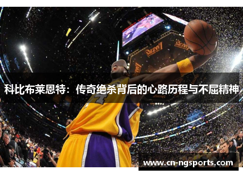 科比布莱恩特：传奇绝杀背后的心路历程与不屈精神