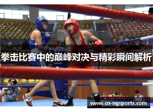拳击比赛中的巅峰对决与精彩瞬间解析