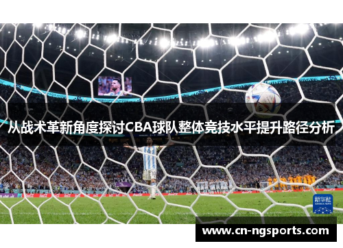 从战术革新角度探讨CBA球队整体竞技水平提升路径分析