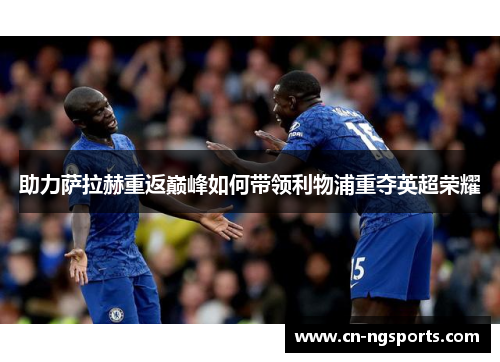助力萨拉赫重返巅峰如何带领利物浦重夺英超荣耀