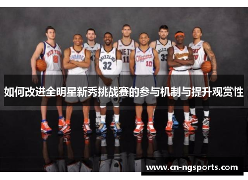 如何改进全明星新秀挑战赛的参与机制与提升观赏性