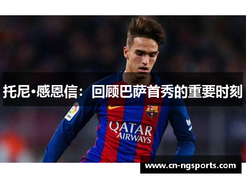 托尼·感恩信：回顾巴萨首秀的重要时刻
