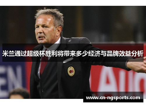 米兰通过超级杯胜利将带来多少经济与品牌效益分析