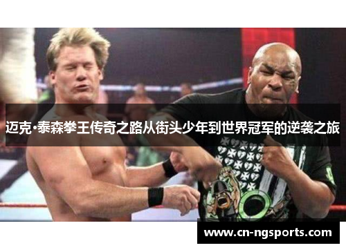 迈克·泰森拳王传奇之路从街头少年到世界冠军的逆袭之旅