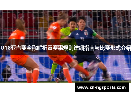 U18亚青赛全称解析及赛事规则详细指南与比赛形式介绍