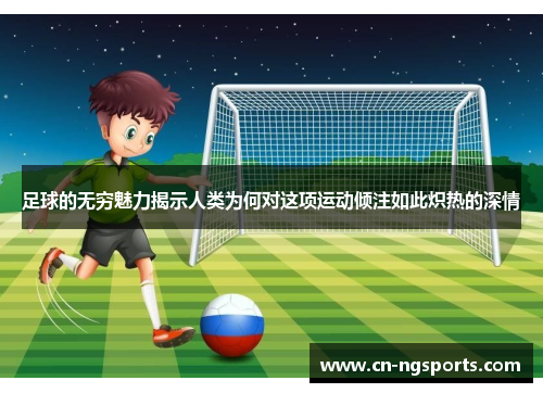 足球的无穷魅力揭示人类为何对这项运动倾注如此炽热的深情
