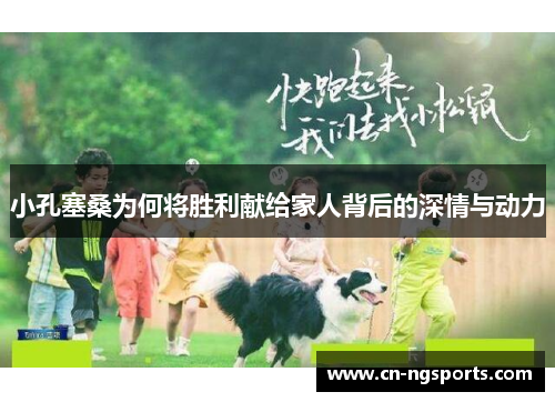 小孔塞桑为何将胜利献给家人背后的深情与动力