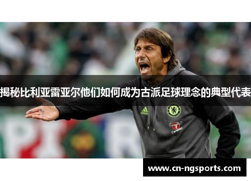 揭秘比利亚雷亚尔他们如何成为古派足球理念的典型代表