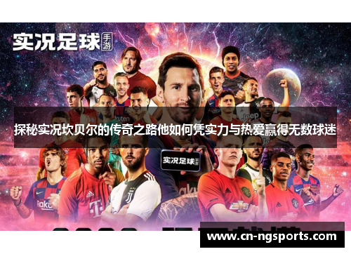 探秘实况坎贝尔的传奇之路他如何凭实力与热爱赢得无数球迷 探秘实况坎贝尔的传奇之路他如何凭实力与热爱赢得无数球迷