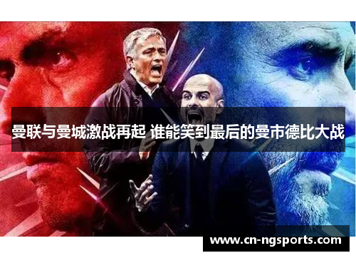 曼联与曼城激战再起 谁能笑到最后的曼市德比大战